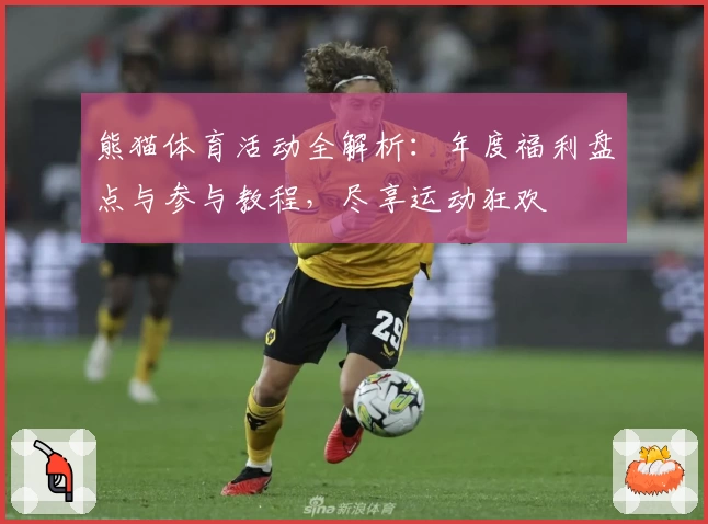 熊猫体育活动全解析：年度福利盘点与参与教程，尽享运动狂欢