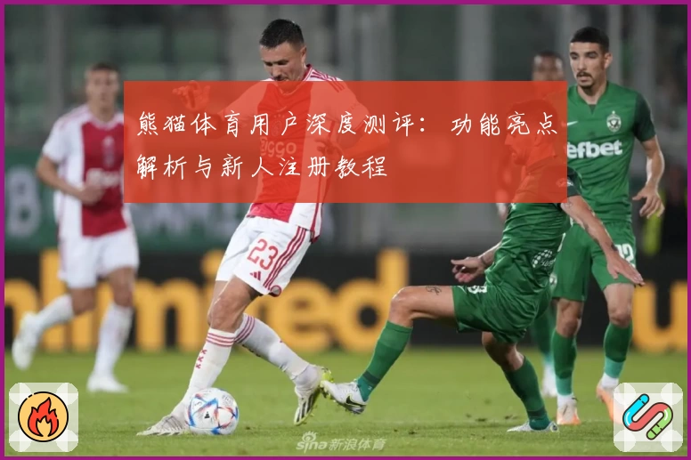 熊猫体育用户深度测评：功能亮点解析与新人注册教程
