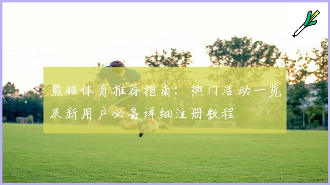 熊猫体育推荐指南:热门活动一览及新用户必备详细注册教程