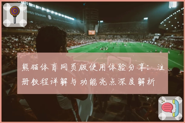 熊猫体育网页版使用体验分享：注册教程详解与功能亮点深度解析