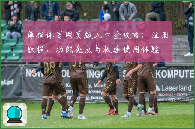 熊猫体育网页版入口全攻略：注册教程、功能亮点与极速使用体验